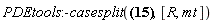 PDEtools:-casesplit({0 = (diff(R(Y), `&rfr;`))*(diff(R(Y), `&tfr;`))*R(Y)/(-R(Y)+2*m), 0 = (diff(R(Y), varphi))*(diff(R(Y), `&rfr;`))*R(Y)/(-R(Y)+2*m), 0 = (diff(R(Y), varphi))*(diff(R(Y), `&tfr;`))*R(Y)/(-R(Y)+2*m), 0 = (diff(R(Y), varphi))*(diff(R(Y), vartheta))*R(Y)/(-R(Y)+2*m), 0 = (diff(R(Y), vartheta))*(diff(R(Y), `&rfr;`))*R(Y)/(-R(Y)+2*m), 0 = (diff(R(Y), vartheta))*(diff(R(Y), `&tfr;`))*R(Y)/(-R(Y)+2*m), (-2*`&rfr;`+`&mfr;`)^2/(2*`&rfr;`+`&mfr;`)^2 = ((diff(R(Y), `&tfr;`))^2*R(Y)^2-4*(-(1/2)*R(Y)+m)^2)/(R(Y)*(-R(Y)+2*m)), -(1/16)*(2*`&rfr;`+`&mfr;`)^4/`&rfr;`^4 = (diff(R(Y), `&rfr;`))^2*R(Y)/(-R(Y)+2*m), -(1/16)*(2*`&rfr;`+`&mfr;`)^4/`&rfr;`^2 = -(diff(R(Y), vartheta))^2*R(Y)/(R(Y)-2*m)-R(Y)^2, -(1/16)*(2*`&rfr;`+`&mfr;`)^4*sin(vartheta)^2/`&rfr;`^2 = 2*((1/2)*(diff(R(Y), varphi))^2+(cos(vartheta)-1)*R(Y)*(cos(vartheta)+1)*(-(1/2)*R(Y)+m))*R(Y)/(-R(Y)+2*m)}, [R, mt])
