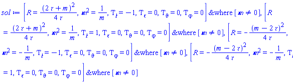 `casesplit/ans`([R(Y) = (1/4)*(2*`&rfr;`+m)^2/`&rfr;`, `&mfr;`^2 = 1/m, diff(Tau(Y), `&tfr;`) = -1, diff(Tau(Y), `&rfr;`) = 0, diff(Tau(Y), vartheta) = 0, diff(Tau(Y), varphi) = 0], [`&mfr;` <> 0]), `casesplit/ans`([R(Y) = (1/4)*(2*`&rfr;`+m)^2/`&rfr;`, `&mfr;`^2 = 1/m, diff(Tau(Y), `&tfr;`) = 1, diff(Tau(Y), `&rfr;`) = 0, diff(Tau(Y), vartheta) = 0, diff(Tau(Y), varphi) = 0], [`&mfr;` <> 0]), `casesplit/ans`([R(Y) = -(1/4)*(m-2*`&rfr;`)^2/`&rfr;`, `&mfr;`^2 = -1/m, diff(Tau(Y), `&tfr;`) = -1, diff(Tau(Y), `&rfr;`) = 0, diff(Tau(Y), vartheta) = 0, diff(Tau(Y), varphi) = 0], [`&mfr;` <> 0]), `casesplit/ans`([R(Y) = -(1/4)*(m-2*`&rfr;`)^2/`&rfr;`, `&mfr;`^2 = -1/m, diff(Tau(Y), `&tfr;`) = 1, diff(Tau(Y), `&rfr;`) = 0, diff(Tau(Y), vartheta) = 0, diff(Tau(Y), varphi) = 0], [`&mfr;` <> 0])
