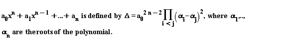 "a[0]x^(n)+a[1]x^(n-1)+...+a[n]  is defined  by  Delta= (a[0])^(2 n-2)(&prod;)(alpha[i]-alpha[j])^(2),  where  alpha[1],..,alpha[n]  are  the roots of  the  polynomial."