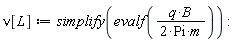 nu[L] := simplify(evalf(q*B/(2*Pi*m)))