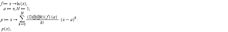 f := proc (x) options operator, arrow; ln(x) end proc; a := exp(1); N := 5; p := proc (x) options operator, arrow; sum(((D@@k)(f))(a)*(x-a)^k/factorial(k), k = 0 .. N) end proc; p(x)