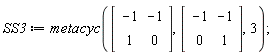 SS3 := metacyc(Matrix(2, 2, {(1, 1) = -1, (1, 2) = -1, (2, 1) = 1, (2, 2) = 0}), Matrix(2, 2, {(1, 1) = -1, (1, 2) = -1, (2, 1) = 0, (2, 2) = 1}), 3)