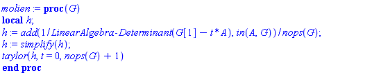 proc (G) local h; h := add(1/LinearAlgebra:-Determinant(G[1]-t*A), `in`(A, G))/nops(G); h := simplify(h); taylor(h, t = 0, nops(G)+1) end proc