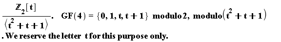 "(`&Zopf;`[2][t])/(<t^(2)+t+1>).    GF(4)={0,1,t,t+1}  modulo 2,  modulo(t^(2)+t+1) . We reserve the letter  t for this purpose only."