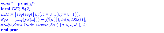 proc (ff) local DS2, Eq2; DS2 := [seq(seq([i, j], i = 0 .. 1), j = 0 .. 1)]; Eq2 := [seq(p2(u[])-ff(u[]), `in`(u, DS2))]; modp(SolveTools:-Linear(Eq2, [a, b, c, d]), 2) end proc