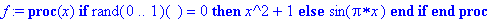 f := proc (x) if rand(0 .. 1)() = 0 then x^2+1 else sin(Pi*x) end if end proc