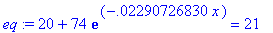 eq := 20+74*exp(-.2290726830e-1*x) = 21