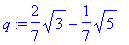 q := 2/7*sqrt(3)-1/7*sqrt(5)