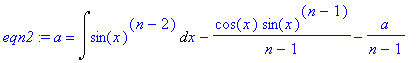 eqn2 := a = Int(sin(x)^(n-2),x)-cos(x)*sin(x)^(n-1)...