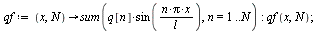 `:=`(qf, proc (x, N) options operator, arrow; sum(`*`(q[n], `*`(sin(`/`(`*`(n, `*`(Pi, `*`(x))), `*`(l))))), n = 1 .. N) end proc); -1; qf(x, N); 1