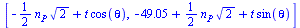 [`+`(`-`(`*`(`/`(1, 2), `*`(n[P], `*`(`^`(2, `/`(1, 2)))))), `*`(t, `*`(cos(theta)))), `+`(`-`(49.05), `*`(`/`(1, 2), `*`(n[P], `*`(`^`(2, `/`(1, 2))))), `*`(t, `*`(sin(theta))))]