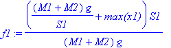 f1 := ((M1+M2)*g/S1+`max(x1)`)*S1/((M1+M2)*g)