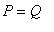 P = Q