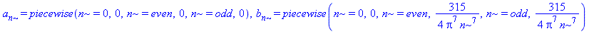 a[n] = piecewise(n = 0, 0, n = even, 0, n = odd, 0), b[n] = piecewise(n = 0, 0, n = even, 315/4/(Pi^7*n^7), n = odd, 315/4/(Pi^7*n^7))