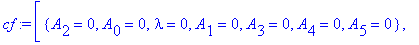 cf := [{A[2] = 0, A[0] = 0, lambda = 0, A[1] = 0, A[3] = 0, A[4] = 0, A[5] = 0}, {A[2] = 0, A[0] = -1, lambda = 2, A[1] = 0, A[3] = 0, A[4] = 0, A[5] = 0}, {A[2] = 0, A[1] = -3/2, A[0] = -3/2, lambda =...