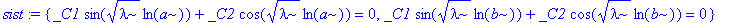 sist := {_C1*sin(sqrt(lambda)*ln(a))+_C2*cos(sqrt(lambda)*ln(a)) = 0, _C1*sin(sqrt(lambda)*ln(b))+_C2*cos(sqrt(lambda)*ln(b)) = 0}