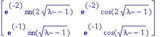 matrix([[exp(-2)*sin(2*sqrt(lambda-1)), exp(-2)*cos(2*sqrt(lambda-1))], [exp(-1)*sin(sqrt(lambda-1)), exp(-1)*cos(sqrt(lambda-1))]])