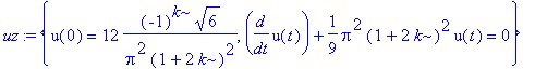 uz := {u(0) = 12*(-1)^k*6^(1/2)/Pi^2/(1+2*k)^2, diff(u(t),t)+1/9*Pi^2*(1+2*k)^2*u(t) = 0}