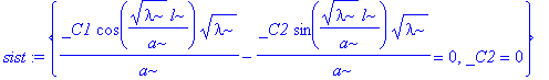 sist := {_C1*cos(1/a*lambda^(1/2)*l)/a*lambda^(1/2)-_C2*sin(1/a*lambda^(1/2)*l)/a*lambda^(1/2) = 0, _C2 = 0}