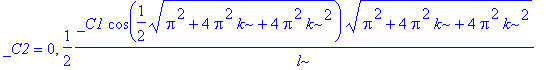 _C2 = 0, 1/2*_C1*cos(1/2*sqrt(Pi^2+4*Pi^2*k+4*Pi^2*k^2))/l*(Pi^2+4*Pi^2*k+4*Pi^2*k^2)^(1/2)-1/2*_C2*sin(1/2*sqrt(Pi^2+4*Pi^2*k+4*Pi^2*k^2))/l*(Pi^2+4*Pi^2*k+4*Pi^2*k^2)^(1/2) = 0
