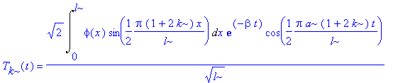 T[k](t) = 2^(1/2)/l^(1/2)*Int(phi(x)*sin(1/2/l*Pi*(1+2*k)*x),x = 0 .. l)*exp(-beta*t)*cos(1/2*Pi/l*a*(1+2*k)*t)