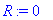 R := 0