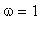 omega = 1