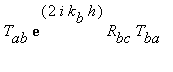 T[ab]*exp(2*i*k[b]*h)*R[bc]*T[ba]
