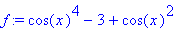 f := cos(x)^4-3+cos(x)^2