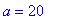 a = 20