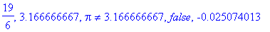 19/6, 3.166666667, Pi <> 3.166666667, false, -.2507...