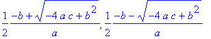 1/2/a*(-b+sqrt(-4*a*c+b^2)), 1/2/a*(-b-sqrt(-4*a*c+...