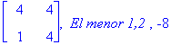 matrix([[4, 4], [1, 4]]), ` El menor 1,2 `, -8