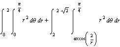 int(int(r^2, theta = 0 .. Pi/4), r = 0 .. 2)+int(int(r^2, theta = arccos(2/r) .. Pi/4), r = 2 .. 2*sqrt(2))