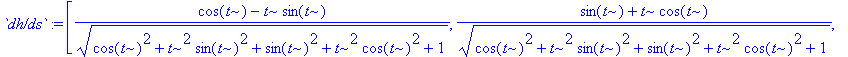 `dh/ds` := vector([(cos(t)-t*sin(t))/(sqrt(cos(t)^2+t^2*sin(t)^2+sin(t)^2+t^2*cos(t)^2+1)), (sin(t)+t*cos(t))/(sqrt(cos(t)^2+t^2*sin(t)^2+sin(t)^2+t^2*cos(t)^2+1)), 1/(sqrt(cos(t)^2+t^2*sin(t)^2+sin(t)...