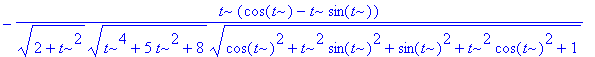 b := vector([-(-4*cos(t)-cos(t)*t^2+3*t*sin(t)+t^3*sin(t))/(sqrt(2+t^2)*sqrt(t^4+5*t^2+8)*sqrt(cos(t)^2+t^2*sin(t)^2+sin(t)^2+t^2*cos(t)^2+1))+t*(sin(t)+t*cos(t))/(sqrt(2+t^2)*sqrt(t^4+5*t^2+8)*sqrt(co...