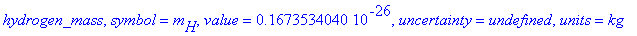 hydrogen_mass, symbol = m[H], value = .1673534040e-26, uncertainty = undefined, units = kg