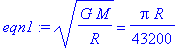 eqn1 := (G*M/R)^(1/2) = 1/43200*Pi*R