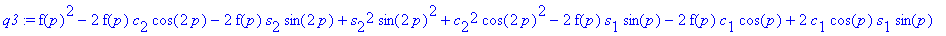 q3 := f(p)^2-2*f(p)*c[2]*cos(2*p)-2*f(p)*s[2]*sin(2*p)+s[2]^2*sin(2*p)^2+c[2]^2*cos(2*p)^2-2*f(p)*s[1]*sin(p)-2*f(p)*c[1]*cos(p)+2*c[1]*cos(p)*s[1]*sin(p)+2*c[1]*cos(p)*s[3]*sin(3*p)+2*s[1]*sin(p)*c[3]...