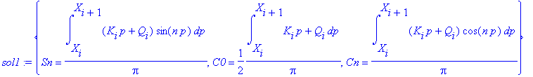 sol1 := {Sn = int((K[i]*p+Q[i])*sin(n*p),p = X[i] .. X[i+1])/Pi, C0 = 1/2*int(K[i]*p+Q[i],p = X[i] .. X[i+1])/Pi, Cn = int((K[i]*p+Q[i])*cos(n*p),p = X[i] .. X[i+1])/Pi}