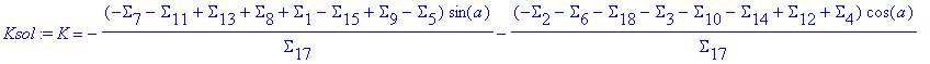 Ksol := K = -(-Sigma[7]-Sigma[11]+Sigma[13]+Sigma[8]+Sigma[1]-Sigma[15]+Sigma[9]-Sigma[5])/Sigma[17]*sin(a)-(-Sigma[2]-Sigma[6]-Sigma[18]-Sigma[3]-Sigma[10]-Sigma[14]+Sigma[12]+Sigma[4])/Sigma[17]*cos(...
