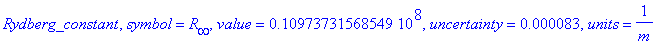 Rydberg_constant, symbol = R[infinity], value = 10973731.568549, uncertainty = .83e-4, units = 1/m