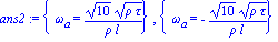 ans2 := {omega[a] = 10^(1/2)*(rho*tau)^(1/2)/(rho*l)}, {omega[a] = -10^(1/2)*(rho*tau)^(1/2)/(rho*l)}