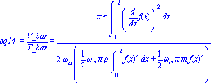 eq14 := V_bar/T_bar = 1/2*Pi*tau*int(diff(f(x), x)^2, x = (0 .. l))/(omega[a]*(1/2*omega[a]*Pi*rho*int(f(x)^2, x = (0 .. l))+1/2*omega[a]*Pi*m*f(x)^2))