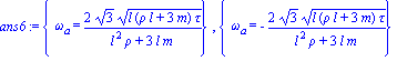 ans6 := {omega[a] = 2*3^(1/2)*(l*(rho*l+3*m)*tau)^(1/2)/(l^2*rho+3*l*m)}, {omega[a] = -2*3^(1/2)*(l*(rho*l+3*m)*tau)^(1/2)/(l^2*rho+3*l*m)}
