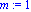 m := 1