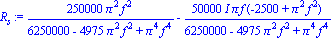 R[s] := 250000*Pi^2*f^2/(6250000-4975*Pi^2*f^2+Pi^4*f^4)-50000*I*Pi*f*(-2500+Pi^2*f^2)/(6250000-4975*Pi^2*f^2+Pi^4*f^4)
