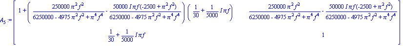 A[5] := matrix([[1+(250000*Pi^2*f^2/(6250000-4975*Pi^2*f^2+Pi^4*f^4)-50000*I*Pi*f*(-2500+Pi^2*f^2)/(6250000-4975*Pi^2*f^2+Pi^4*f^4))*(1/30+1/5000*I*Pi*f), 250000*Pi^2*f^2/(6250000-4975*Pi^2*f^2+Pi^4*f...