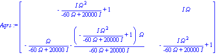 Aqrs := matrix([[-I*Omega^2/(-60*Omega+20000*I)+1, I*Omega], [-Omega/(-60*Omega+20000*I)-(-I*Omega^2/(-60*Omega+20000*I)+1)*Omega/(-60*Omega+20000*I), -I*Omega^2/(-60*Omega+20000*I)+1]])