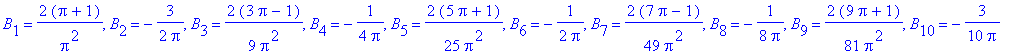 B[1] = 2*(Pi+1)/Pi^2, B[2] = -3/2/Pi, B[3] = 2/9*(3*Pi-1)/Pi^2, B[4] = -1/(4*Pi), B[5] = 2/25*(5*Pi+1)/Pi^2, B[6] = -1/(2*Pi), B[7] = 2/49*(7*Pi-1)/Pi^2, B[8] = -1/(8*Pi), B[9] = 2/81*(9*Pi+1)/Pi^2, B[...